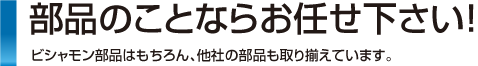 部品のことならお任せ下さい