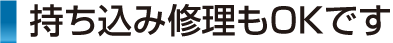 持ち込み修理もお受けします